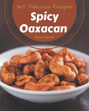 365 Delicious Spicy Oaxacan Recipes: Cook it Yourself with Spicy Oaxacan Cookbook! by Tony Garcia