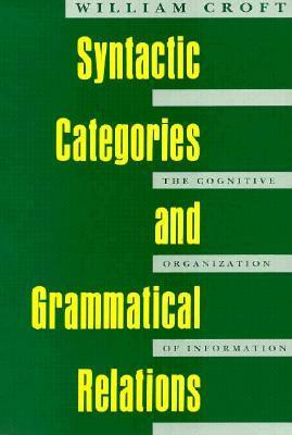 Syntactic Categories and Grammatical Relations: The Cognitive Organization of Information by William Croft