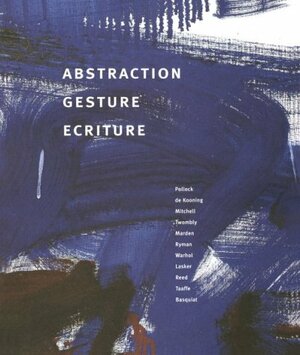 Abstraction Gesture Ecriture: Painting from the Daros Collection by Rosalind E. Krauss, Enrique Juncosa, Yve-Alain Bois