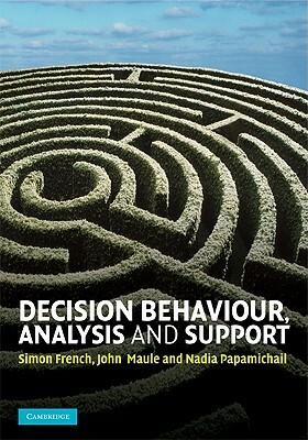 Decision Behaviour, Analysis and Support by Nadia Papamichail, Simon French, John Maule