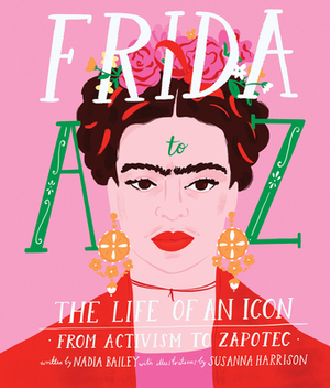 Frida A to Z: The Life of an Icon from Activism to Zapotec by Nadia Bailey
