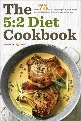 5:2 Diet Cookbook: Over 75 Fast Diet Recipes and Meal Plans to Lose Weight with Intermittent Fasting by Mendocino Press