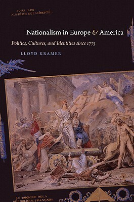 Nationalism in Europe & America: Politics, Cultures, and Identities Since 1775 by Lloyd S. Kramer