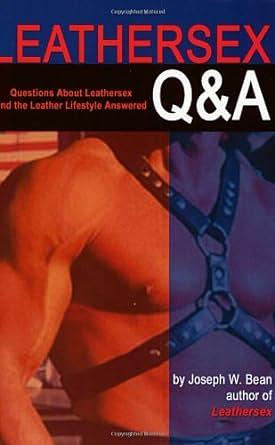 Leathersex Q & A: Questions about Leathersex and the Leather Lifestyles Answered by Joseph W. Bean