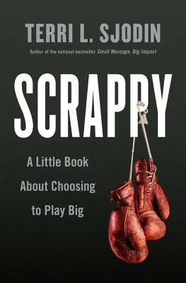 Scrappy: A Little Book about Choosing to Play Big by Terri L. Sjodin