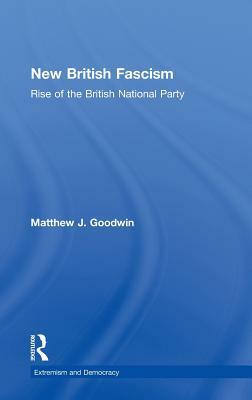 New British Fascism: Rise of the British National Party by Matthew J. Goodwin
