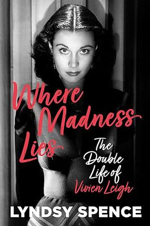 Where Madness Lies: The Double Life of Vivien Leigh by Lyndsy Spence