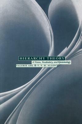 Hierarchy Theory: A Vision, Vocabulary, and Epistemology by Valerie Ahl, Timothy F. H. Allen