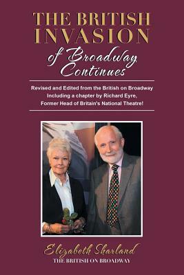 The British Invasion of Broadway Continues: Revised and Edited from the British on Broadway Including a Chapter by Richard Eyre, Former Head of Britai by Elizabeth Sharland