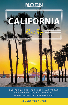 Moon California Road Trip: San Francisco, Yosemite, Las Vegas, Grand Canyon, Los Angeles & the Pacific Coast by Stuart Thornton