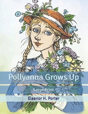 Pollyanna Grows Up: Large Print by Eleanor H. Porter