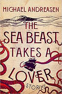 The Sea Beast Takes a Lover: Stories by Michael Andreasen