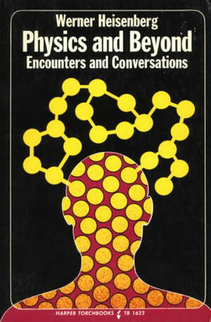 Physics and Beyond: Encounters and Conversations by Werner Heisenberg, Arnold J. Pomerans
