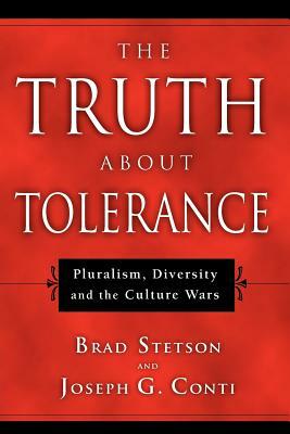 The Truth about Tolerance: Pluralism, Diversity and the Culture Wars by Brad Stetson, Joseph G. Conti