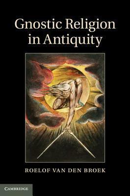 Gnostic Religion in Antiquity by Roelof Van Den Broek