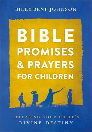 Bible Promises and Prayers for Children: Releasing Your Child's Divine Destiny by Bill Johnson, Beni Johnson