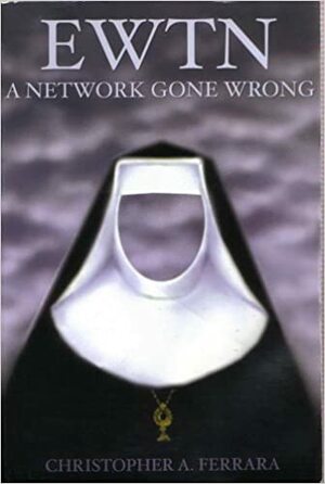 EWTN: A Network Gone Wrong by Christopher A. Ferrara