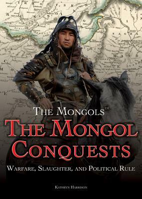 The Mongol Conquests: Warfare, Slaughter, and Political Rule by Jeri Freedman