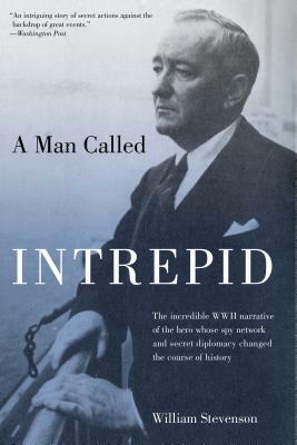Man Called Intrepid: The Incredible WWII Narrative of the Hero Whose Spy Network and Secret Diplomacy Changed the Course of History by William Stevenson