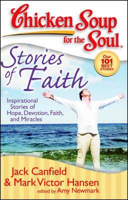 Chicken Soup for the Soul: Stories of Faith: Inspirational Stories of Hope, Devotion, Faith and Miracles by Amy Newmark, Mark Victor Hansen, Jack Canfield