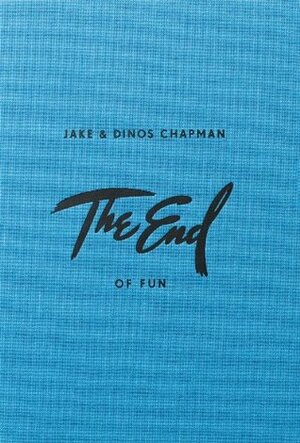 The End of Fun: Jake & Dinos Chapman by Jake Chapman, Will Self, Dinos Chapman