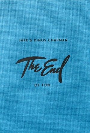 The End of Fun: Jake & Dinos Chapman by Jake Chapman, Will Self, Dinos Chapman