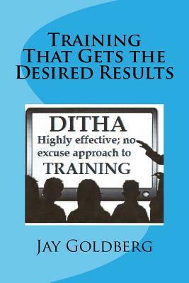Training That Gets the Desired Results: The DITHA Approach to Training by Jay Goldberg