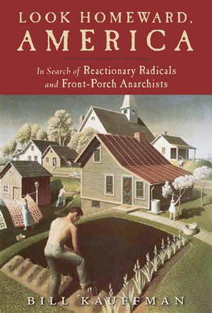 Look Homeward America: In Search of Reactionary Radicals and Front Porch Anarchists by Bill Kauffman