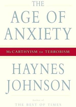 The Age Of Anxiety: Mccarthyism To Terrorism by Haynes Johnson, Haynes Johnson