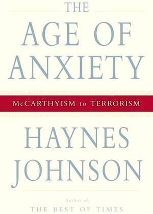 The Age Of Anxiety: Mccarthyism To Terrorism by Haynes Johnson, Haynes Johnson