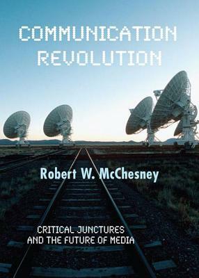 Communication Revolution: Critical Junctures and the Future of Media by Robert W. McChesney