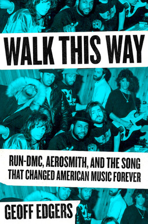 Walk This Way: Run-DMC, Aerosmith, and the Song That Changed American Music Forever by Geoff Edgers