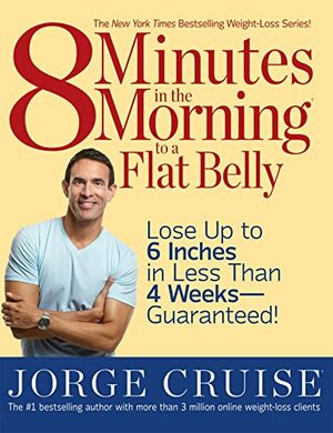 8 Minutes in the Morning to a Flat Belly: Lose Up to 6 Inches in Less Than 4 Weeks--Guaranteed! by Jorge Cruise