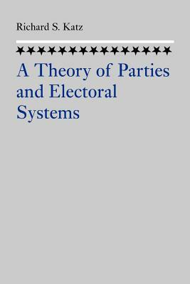 A Theory of Parties and Electoral Systems by Richard S. Katz