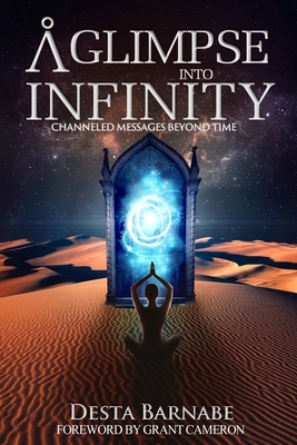 A Glimpse into Infinity: Channeled Messages Beyond Time by Desta Barnabe