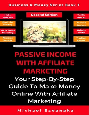 Passive Income With Affiliate Marketing: Your Step-By-Step Guide To Make Money Online With Affiliate Marketing by Michael Ezeanaka