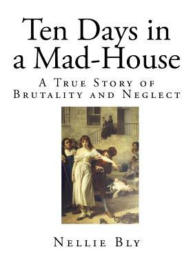 Ten Days in a Mad-House: A True Story of Brutality and Neglect by Nellie Bly