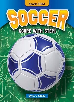 Soccer: Score with STEM! by K. C. Kelley