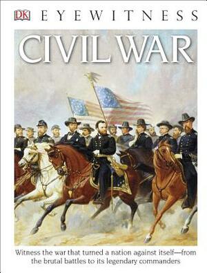 DK Eyewitness Books: Civil War: Witness the War That Turned a Nation Against Itself from the Brutal Battles to I by DK