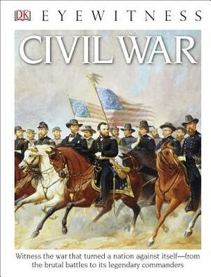 DK Eyewitness Books: Civil War: Witness the War That Turned a Nation Against Itself from the Brutal Battles to I by D.K. Publishing