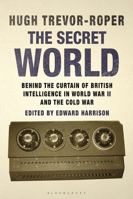 The Secret World: Behind the Curtain of British Intelligence in World War II and the Cold War by Hugh Trevor-Roper