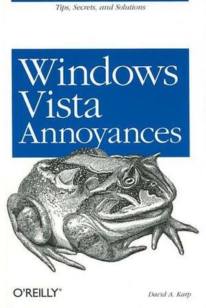 Windows Vista Annoyances: Tips, Secrets, and Hacks for the Cranky Consumer by David A. Karp
