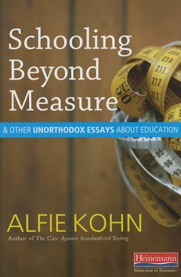 Schooling Beyond Measure and Other Unorthodox Essays about Education by Alfie Kohn