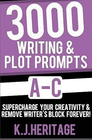 3000 Writing & Plot Prompts A-C: Supercharge Your Creativity & Remove Writer's Block Forever! by K.J. Heritage