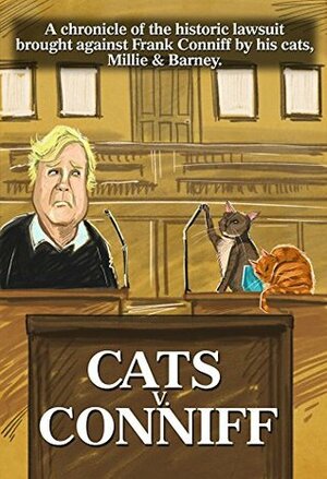 CATS v. CONNIFF: A chronicle of the historic lawsuit brought against Frank Conniff by his cats, Millie & Barney. by Len Peralta, Frank Conniff