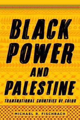 Black Power and Palestine: Transnational Countries of Color by Michael R. Fischbach