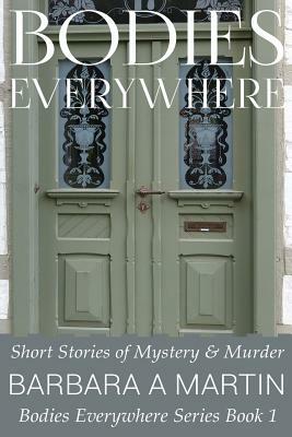 Bodies Everywhere: Short Stories of Mystery & Murder by Barbara a. Martin