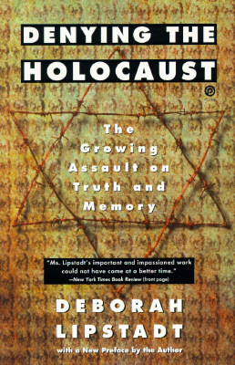 Denying the Holocaust: The Growing Assault on Truth and Memory by Deborah E. Lipstadt