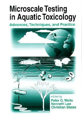 Microscale Testing in Aquatic Toxicology: Advances, Techniques, and Practice by Kenneth Lee, Peter G. Wells, Christian Blaise