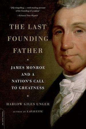 Last Founding Father: James Monroe and a Nation's Call to Greatness by Harlow Giles Unger, Harlow Giles Unger